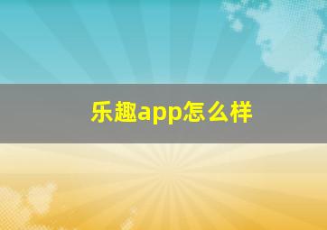 乐趣app怎么样