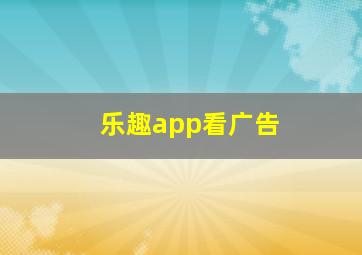 乐趣app看广告