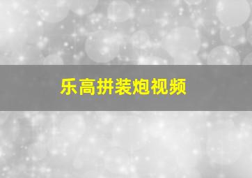 乐高拼装炮视频