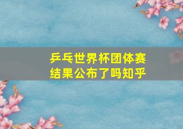 乒乓世界杯团体赛结果公布了吗知乎