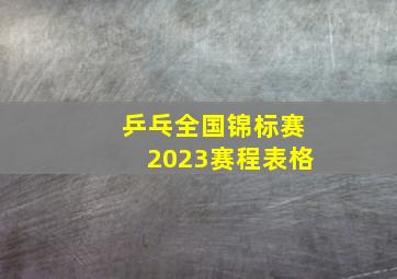 乒乓全国锦标赛2023赛程表格