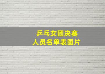 乒乓女团决赛人员名单表图片