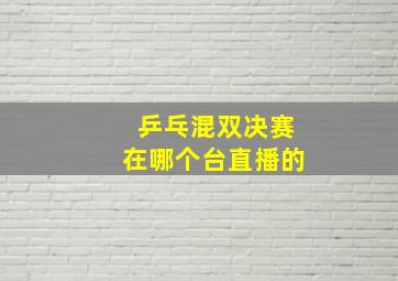 乒乓混双决赛在哪个台直播的