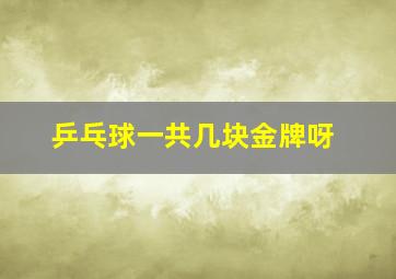 乒乓球一共几块金牌呀