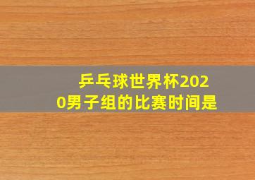 乒乓球世界杯2020男子组的比赛时间是