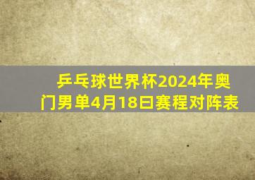 乒乓球世界杯2024年奥门男单4月18曰赛程对阵表