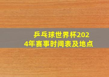 乒乓球世界杯2024年赛事时间表及地点