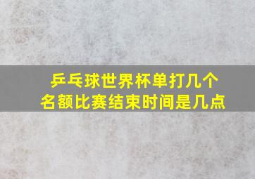 乒乓球世界杯单打几个名额比赛结束时间是几点