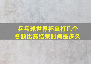 乒乓球世界杯单打几个名额比赛结束时间是多久