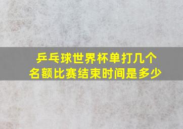 乒乓球世界杯单打几个名额比赛结束时间是多少