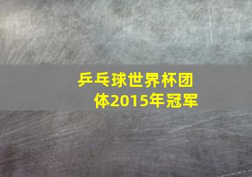 乒乓球世界杯团体2015年冠军