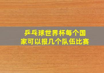 乒乓球世界杯每个国家可以报几个队伍比赛