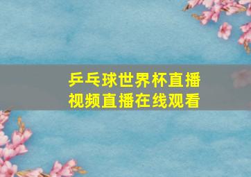 乒乓球世界杯直播视频直播在线观看