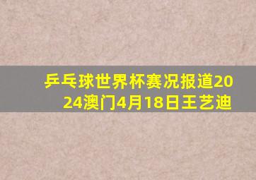 乒乓球世界杯赛况报道2024澳门4月18日王艺迪