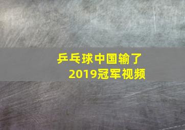 乒乓球中国输了2019冠军视频