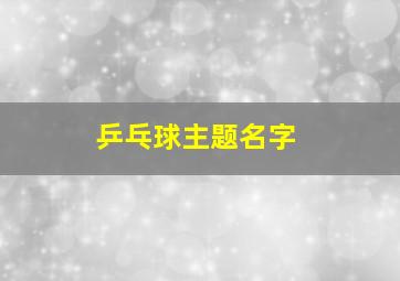 乒乓球主题名字