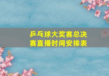 乒乓球大奖赛总决赛直播时间安排表