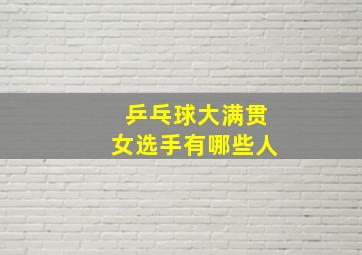 乒乓球大满贯女选手有哪些人