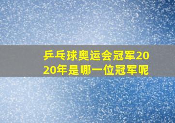 乒乓球奥运会冠军2020年是哪一位冠军呢