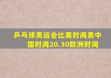 乒乓球奥运会比赛时间表中国时间20.30欧洲时间