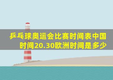 乒乓球奥运会比赛时间表中国时间20.30欧洲时间是多少