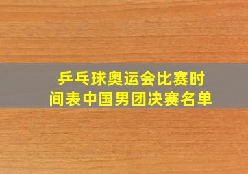 乒乓球奥运会比赛时间表中国男团决赛名单