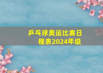 乒乓球奥运比赛日程表2024年级