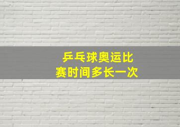 乒乓球奥运比赛时间多长一次