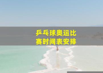 乒乓球奥运比赛时间表安排