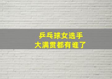 乒乓球女选手大满贯都有谁了