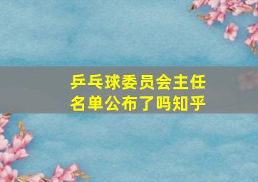 乒乓球委员会主任名单公布了吗知乎