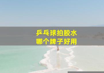 乒乓球拍胶水哪个牌子好用