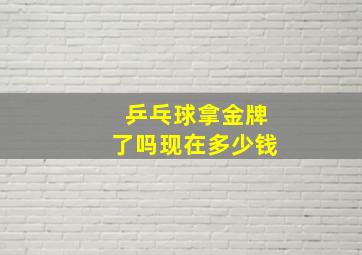 乒乓球拿金牌了吗现在多少钱