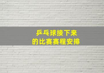 乒乓球接下来的比赛赛程安排