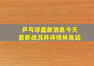 乒乓球最新消息今天最新战况林诗栋林高远