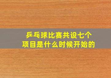 乒乓球比赛共设七个项目是什么时候开始的