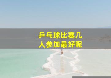 乒乓球比赛几人参加最好呢