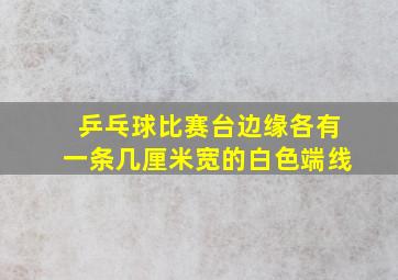 乒乓球比赛台边缘各有一条几厘米宽的白色端线