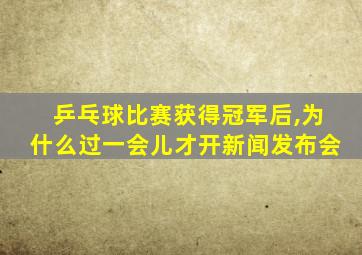 乒乓球比赛获得冠军后,为什么过一会儿才开新闻发布会