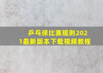 乒乓球比赛规则2021最新版本下载视频教程