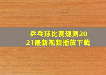 乒乓球比赛规则2021最新视频播放下载