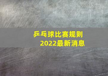 乒乓球比赛规则2022最新消息