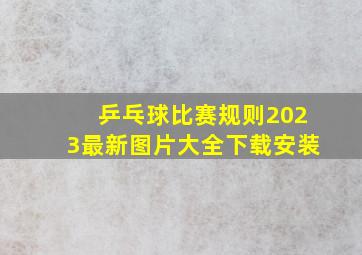 乒乓球比赛规则2023最新图片大全下载安装