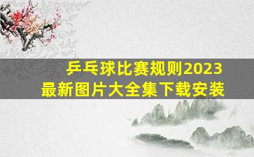 乒乓球比赛规则2023最新图片大全集下载安装