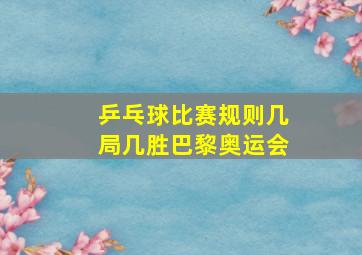 乒乓球比赛规则几局几胜巴黎奥运会