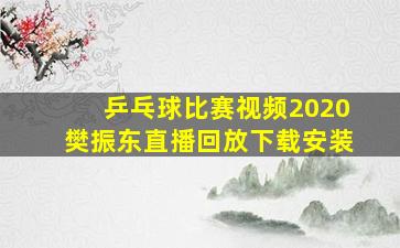 乒乓球比赛视频2020樊振东直播回放下载安装