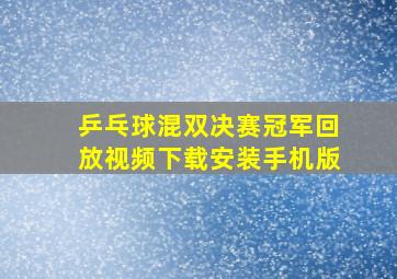 乒乓球混双决赛冠军回放视频下载安装手机版