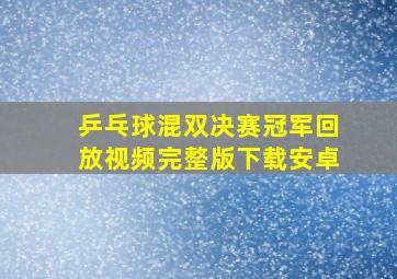 乒乓球混双决赛冠军回放视频完整版下载安卓