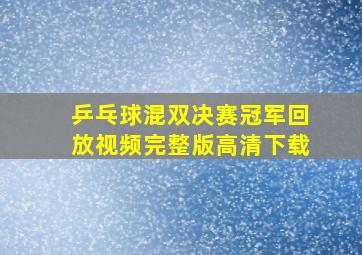 乒乓球混双决赛冠军回放视频完整版高清下载