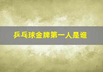 乒乓球金牌第一人是谁